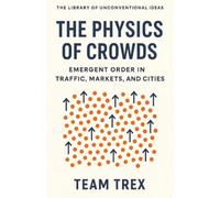 The Physics of Crowds: Emergent Order in Traffic, Markets, and Cities (The Library of Unconventional Ideas)