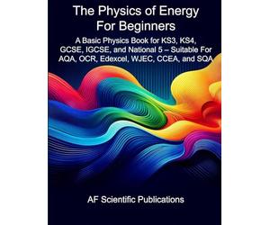 The Physics of Energy For Beginners: A Basic Physics Book for KS3, KS4, GCSE, IGCSE, and National 5 - Suitable For AQA, OCR, Edexcel, WJEC, CCEA, and SQA (Books for Secondary School and College (UK))