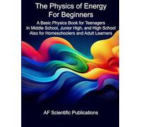 The Physics of Energy for Beginners: A Basic Physics Book for Teenagers In Middle School, Junior High, and High School Also for Homeschoolers and ... School, High School, and College (U.S.))