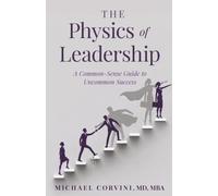 The Physics of Leadership: A Common-Sense Guide to Uncommon Success (The Leadership Alchemy Series)