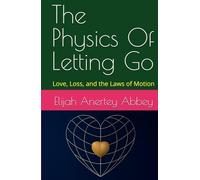 The Physics Of Letting Go: Love, Loss, and the Laws of Motion