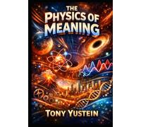 The Physics of Meaning: How Reality, Belief, and Purpose Follow Hidden Laws-and How to Rebuild Them