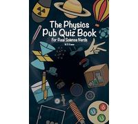 The Physics Pub Quiz Book For Real Science Nerds: A Collection of Physics Trivia Questions