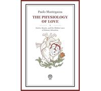 The Physiology of Love: Desire, Beauty, and the Hidden Laws of Human Attraction