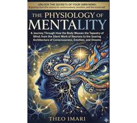 The Physiology of Mentality: A Journey Through How the body weaves the tapestry of mind from the silent work of neurons to the soaring architecture of consciousness, emotion, and dreams