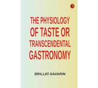 The Physiology of Taste Or, Transcendental Gastronomy
