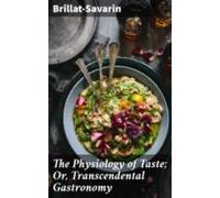 The Physiology Of Taste; Or Transcendental Gastronomy (ebook)