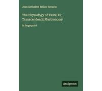 The Physiology of Taste; Or, Transcendental Gastronomy: in large print