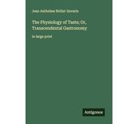 The Physiology of Taste; Or, Transcendental Gastronomy: in large print