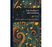The Pianist's Mechanism: A Guide to the Production and Transmission of Power in Playing
