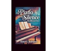 The Piano and the Silence: The Billy Joel Story: A Journey of Genius, Reflection, and the Beauty Behind the Music