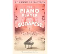 The Piano Player of Budapest: A True Story of Music, Survival and Hope
