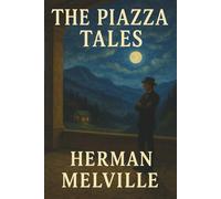 The Piazza Tales: A Timeless Collection of Herman Melville's Short Stories Exploring Imagination, Illusion and the Human Spirit