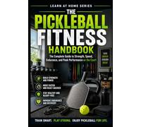 The Pickleball Fitness Handbook: The Complete Guide to Strength, Speed, Endurance, and Peak Performance on the Court: 34 (Learn at Home)