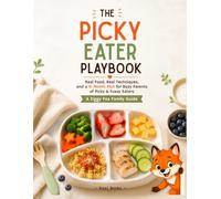 THE PICKY EATER PLAYBOOK: Real Food, Real Techniques, and a 6-Month Plan for Busy Parents of Picky & Fussy Eaters Ages 1-7