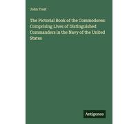 The Pictorial Book of the Commodores: Comprising Lives of Distinguished Commanders in the Navy of the United States