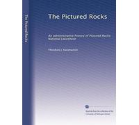 The Pictured Rocks: An administrative history of Pictured Rocks National Lakeshore