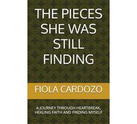 THE PIECES SHE WAS STILL FINDING: A JOURNEY THROUGH HEARTBREAK, HEALING FAITH AND FINDING MYSELF