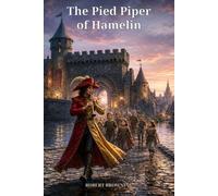 The Pied Piper of Hamelin: Robert Browning's Darkly Musical Tale of Promises, Betrayal, and Wonder