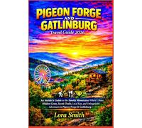 THE PIGEON FORGE AND GATLINBURG Travel Guide 2026: “An Insider’s Guide to the Smoky Mountains Where I Share Hidden Gems, Scenic Trails, Local Eats, ... Adventures in Pigeon Forge & Gatlinburg”