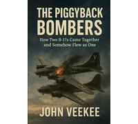 The Piggyback Bombers: How Two B-17s Came Together and Somehow Flew as One (Military History Updates series)