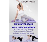 THE PILATES BOARD REVOLUTION FOR WOMEN: A Guided Full-Body Training System to Improve Balance, Strength, Flexibility, and Grace