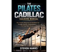 THE PILATES CADILLAC TRAINING MANUAL: The Complete Blueprint And Handbook For Strength, Mobility, Rehabilitation And Total Body Mastery