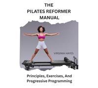 THE PILATES REFORMER MANUAL: Principles, Exercises, And Progressive Programming
