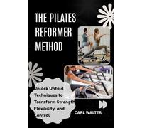 THE PILATES REFORMER METHOD: Revolutionize Your Body with Progressions, Power, and Stretch Unlock Untold Techniques to Transform Strength, Flexibility, and Control