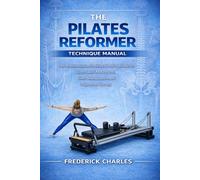 THE PILATES REFORMER TECHNIQUE MANUAL: An Anatomical and Instructional Approach to Controlled Movement, Core Stabilization, and Alignment Therapy
