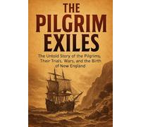 The Pilgrim Exiles: The Untold Story of the Pilgrims, Their Trials, Wars, and the Birth of New England