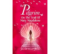 The Pilgrim: On The Trail Of Mary Magdalene (The Pilgrim Trilogy)