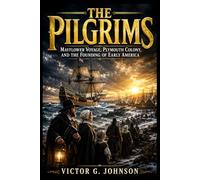 THE PILGRIMS: Mayflower Voyage, Plymouth Colony, and the Founding of Early America