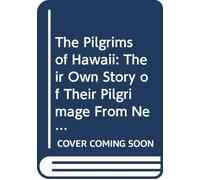 The Pilgrims of Hawaii: Their Own Story of Their Pilgrimage From New England and Life Work in the Sandwich Islands, Now Known as Hawaii