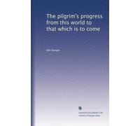 The pilgrim's progress from this world to that which is to come