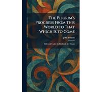 The Pilgrim's Progress From This World to That Which Is to Come: Delivered Under the Similitude of a Dream