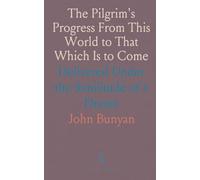 The Pilgrim's Progress From This World to That Which Is to Come: Delivered Under the Similitude of a Dream