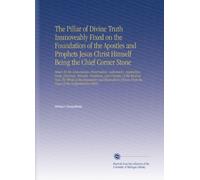 The Pillar of Divine Truth Immoveably Fixed on the Foundation of the Apostles and Prophets Jesus Christ Himself Being the Chief Corner Stone: Shewn by ... From the Pages of the Comprehensive Bible,