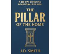 The Pillar of the Home: A 365-Day Christian Devotional for Men A Daily Architecture of Biblical Manhood, Leadership, and Provision
