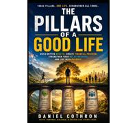 The Pillars of a Good Life: Build Better Health, Create Financial Freedom, Strengthen Your Relationships, and Live With Purpose