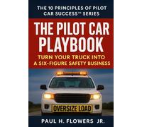 The Pilot Car Playbook: Turn Your Truck Into A Six-Figure Safety Business (THE 10 PRINCIPLES OF PILOT CAR SUCCESS™ SERIES)