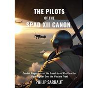 THE PILOTS OF THE SPAD XII CANON: Combat Biographies of the French Aces Who Flew the 37mm Fighter Over the Western Front