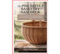 The Pine Needle Basketry Handbook: A Comprehensive Guide to Creating Beautiful, Functional Baskets - From Beginner to Expert Level