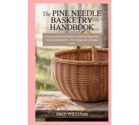 The Pine Needle Basketry Handbook: A Comprehensive Guide to Creating Beautiful, Functional Baskets - From Beginner to Expert Level