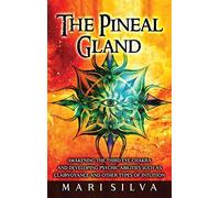 The Pineal Gland: Awakening the Third Eye Chakra and Developing Psychic Abilities such as Clairvoyance and Other Types of Intuition