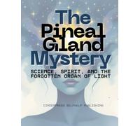 The Pineal Gland Mystery: Science, Spirit, and the Forgotten Organ of Light