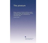 The pinetum: Being a synosis of all the coniferous plants at present known, with descriptions, history and synonyms, and a comprehensive systematic index