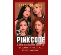 THE PINK CODE: Inside The Global Reign of BlackPink's Rose, Lisa, Jennie And Jisoo (The BlackPink Girls Music Group Series)