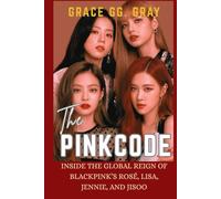 THE PINK CODE: Inside The Global Reign of BlackPink's Rose, Lisa, Jennie And Jisoo (The BlackPink Girls Music Group Series)