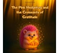 The Pink Hedgehog and the Croissants of Gratitude: A Mindful Story About Gratitude, Friendship, and Finding Joy in Simple Things